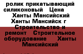 ролик прикатывающий силиконовый › Цена ­ 100 - Ханты-Мансийский, Ханты-Мансийск г. Строительство и ремонт » Строительное оборудование   . Ханты-Мансийский